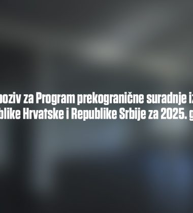 Javni poziv za Program prekogranične suradnje između Republike Hrvatske i Republike Srbije za 2025. godinu